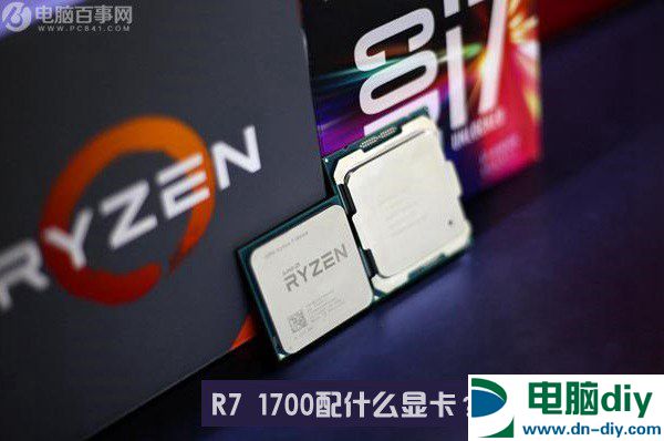 R7 1700配什么显卡？AMD Ryzen7 1700搭配显卡推荐