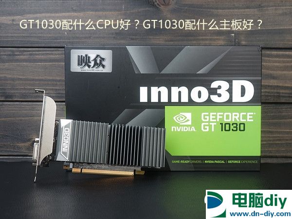 GT1030配什么CPU好？GT1030配什么主板好？