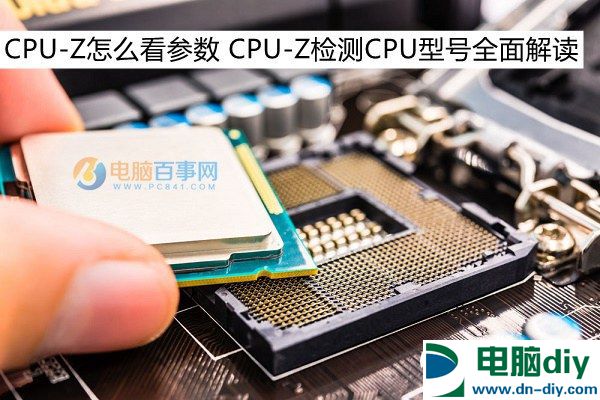 CPU-Z怎么看参数 CPU-Z检测CPU型号全面解读 (全文)